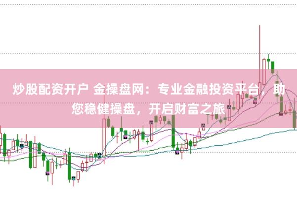 炒股配资开户 金操盘网：专业金融投资平台，助您稳健操盘，开启财富之旅