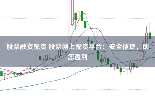 股票融资配资 股票网上配资平台：安全便捷，助您盈利