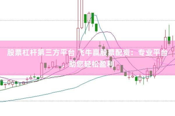 股票杠杆第三方平台 飞牛赢股票配资：专业平台，助您轻松盈利