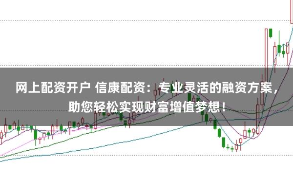 网上配资开户 信康配资：专业灵活的融资方案，助您轻松实现财富增值梦想！