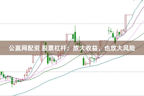 公赢网配资 股票杠杆：放大收益，也放大风险