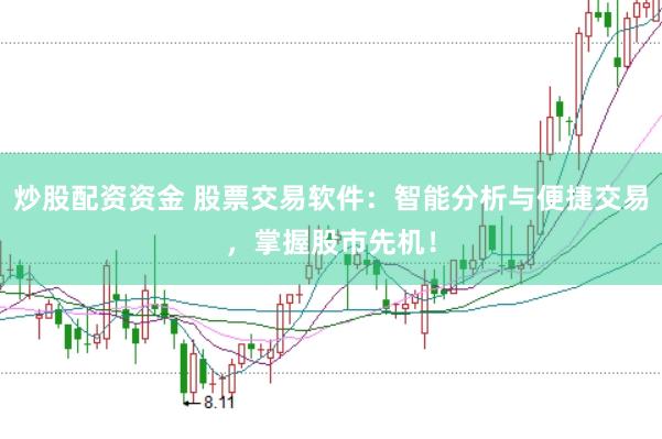 炒股配资资金 股票交易软件：智能分析与便捷交易，掌握股市先机！