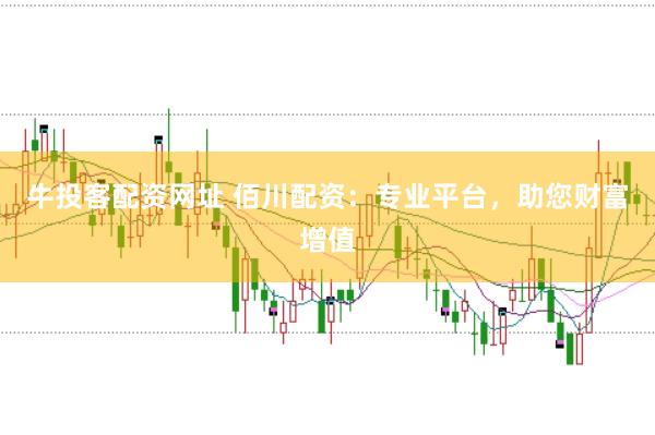 牛投客配资网址 佰川配资:专业平台,助您财富增值
