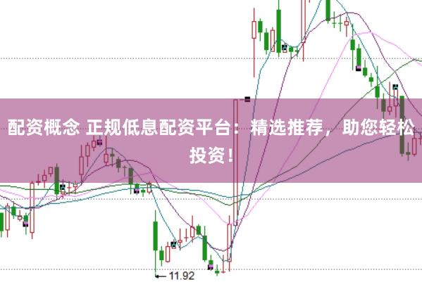 配资概念 正规低息配资平台：精选推荐，助您轻松投资！