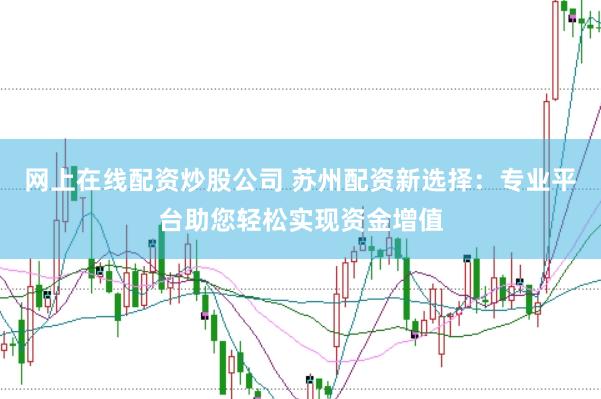 网上在线配资炒股公司 苏州配资新选择:专业平台助您轻松实现资金增值