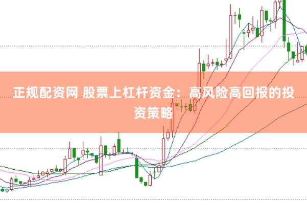 正规配资网 股票上杠杆资金：高风险高回报的投资策略