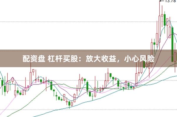 配资盘 杠杆买股：放大收益，小心风险