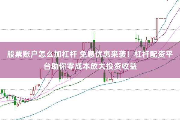 股票账户怎么加杠杆 免息优惠来袭!杠杆配资平台助你零成本放大投资收益