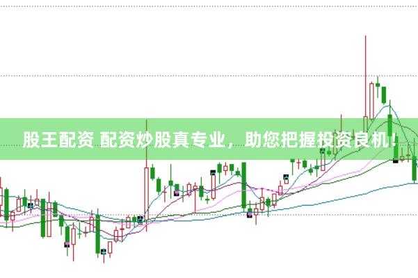 股王配资 配资炒股真专业，助您把握投资良机！