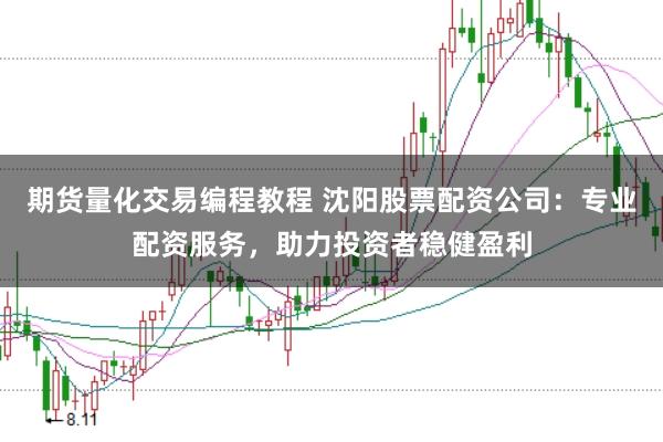 期货量化交易编程教程 沈阳股票配资公司：专业配资服务，助力投资者稳健盈利
