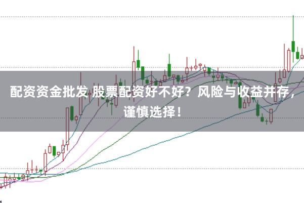 配资资金批发 股票配资好不好？风险与收益并存，谨慎选择！
