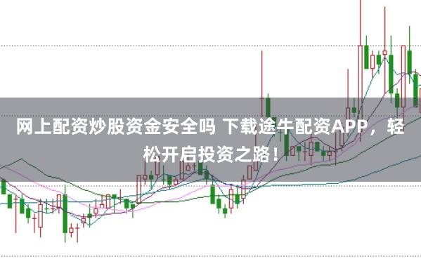 网上配资炒股资金安全吗 下载途牛配资APP，轻松开启投资之路！