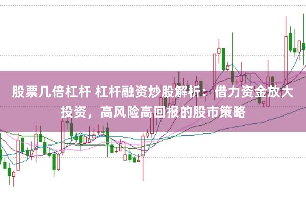 股票几倍杠杆 杠杆融资炒股解析：借力资金放大投资，高风险高回报的股市策略