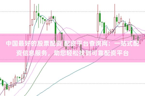 中国最好的股票配资 配资平台查询网：一站式配资信息服务，助您轻松找到可靠配资平台