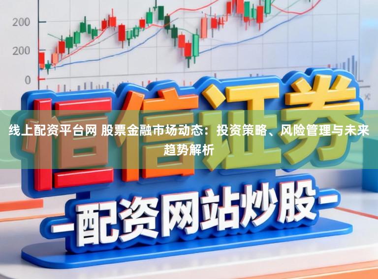 线上配资平台网 股票金融市场动态：投资策略、风险管理与未来趋势解析
