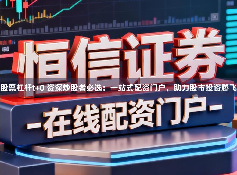 股票杠杆t+0 资深炒股者必选：一站式配资门户，助力股市投资腾飞