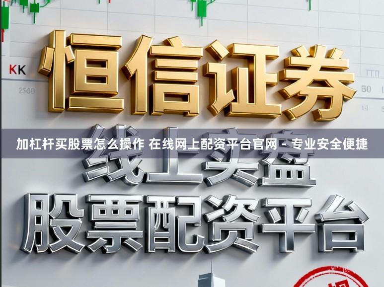 加杠杆买股票怎么操作 在线网上配资平台官网 - 专业安全便捷