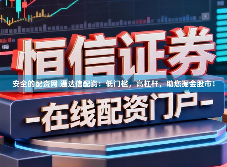 安全的配资网 通达信配资：低门槛，高杠杆，助您掘金股市！