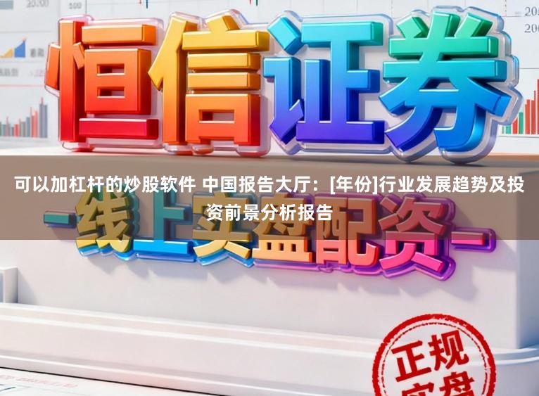 可以加杠杆的炒股软件 中国报告大厅：[年份]行业发展趋势及投资前景分析报告