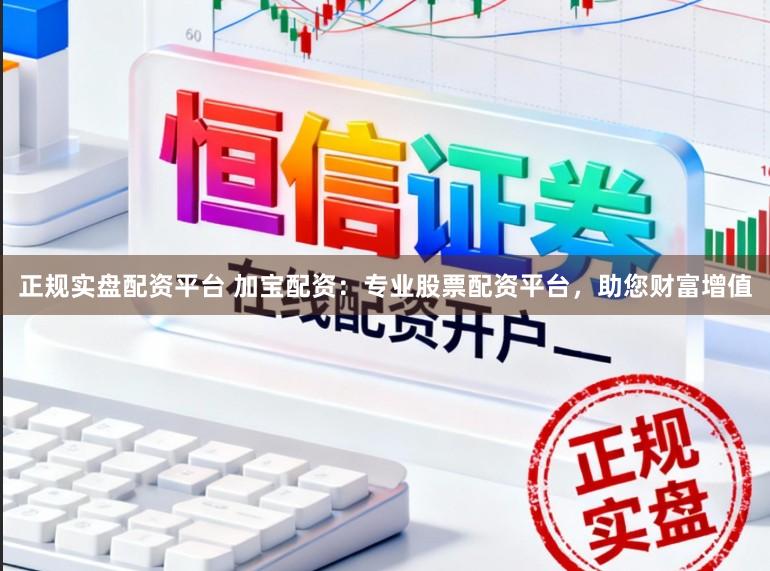 正规实盘配资平台 加宝配资：专业股票配资平台，助您财富增值