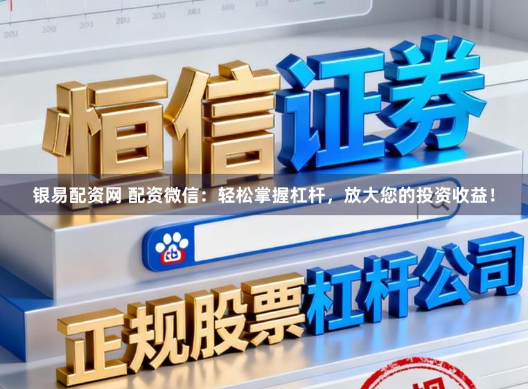 银易配资网 配资微信：轻松掌握杠杆，放大您的投资收益！