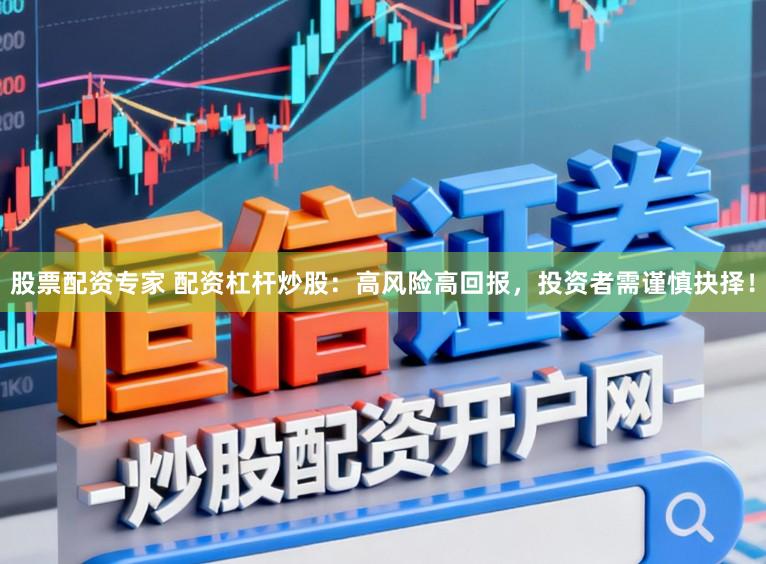 股票配资专家 配资杠杆炒股：高风险高回报，投资者需谨慎抉择！