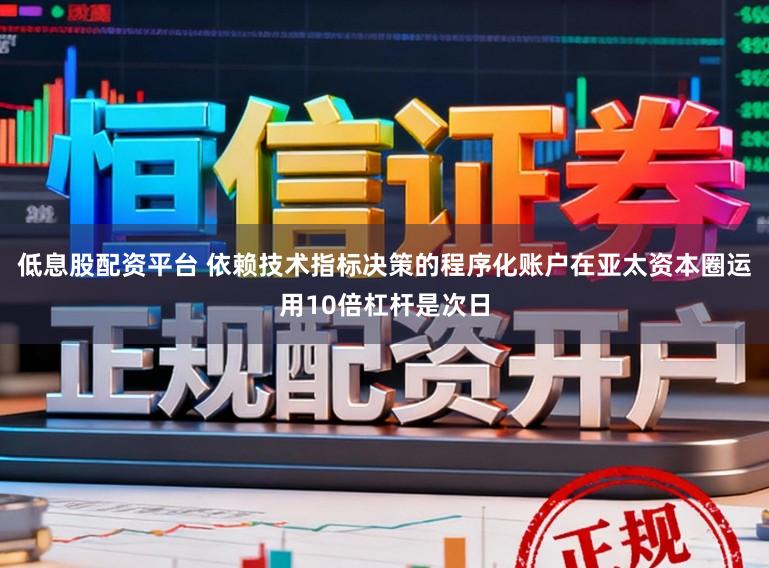 低息股配资平台 依赖技术指标决策的程序化账户在亚太资本圈运用10倍杠杆是次日