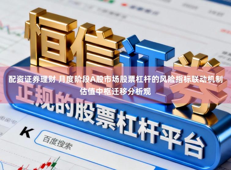 配资证券理财 月度阶段A股市场股票杠杆的风险指标联动机制估值中枢迁移分析观