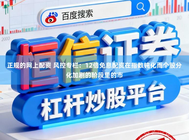 正规的网上配资 风控专栏：12倍免息配资在指数钝化而个股分化加剧的阶段里的市