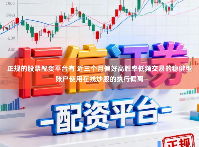 正规的股票配资平台有 近三个月偏好高胜率低频交易的稳健型账户使用在线炒股的执行偏离