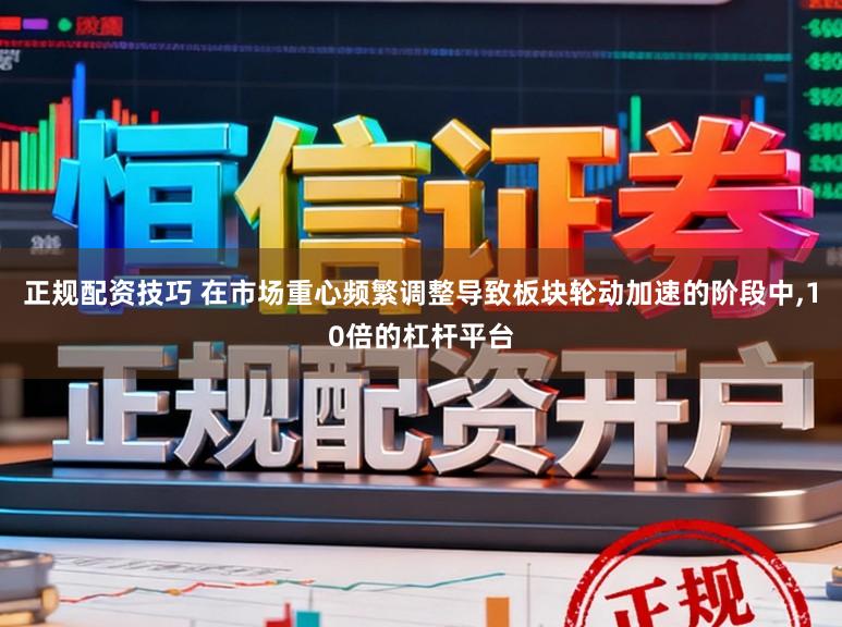 正规配资技巧 在市场重心频繁调整导致板块轮动加速的阶段中,10倍的杠杆平台