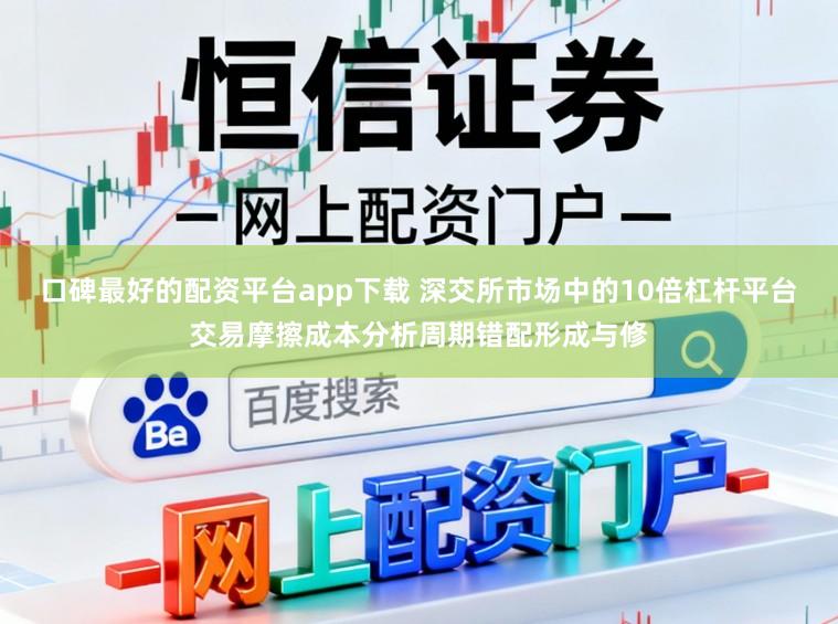 口碑最好的配资平台app下载 深交所市场中的10倍杠杆平台交易摩擦成本分析周期错配形成与修