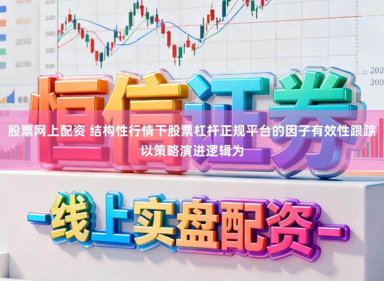 股票网上配资 结构性行情下股票杠杆正规平台的因子有效性跟踪以策略演进逻辑为