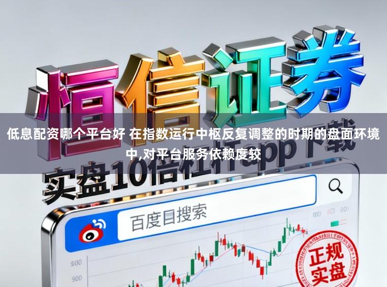 低息配资哪个平台好 在指数运行中枢反复调整的时期的盘面环境中,对平台服务依赖度较