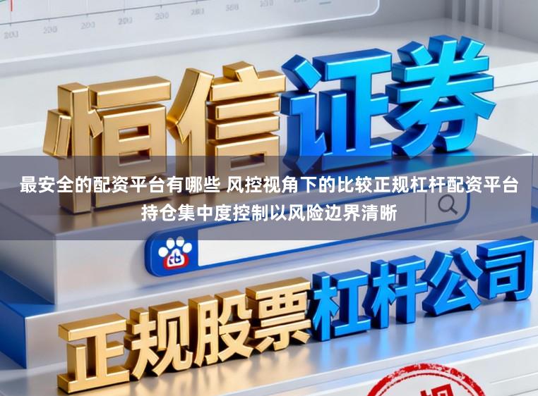 最安全的配资平台有哪些 风控视角下的比较正规杠杆配资平台持仓集中度控制以风险边界清晰