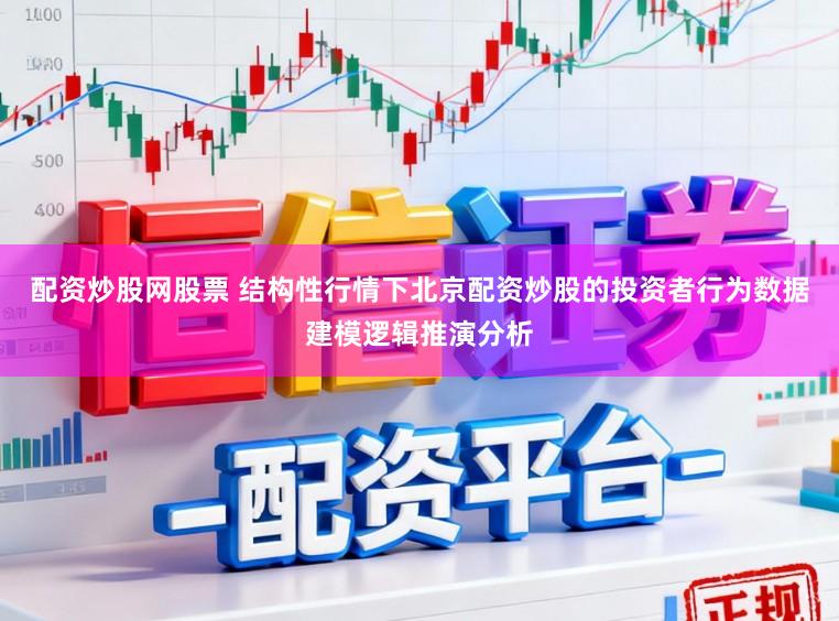 配资炒股网股票 结构性行情下北京配资炒股的投资者行为数据建模逻辑推演分析