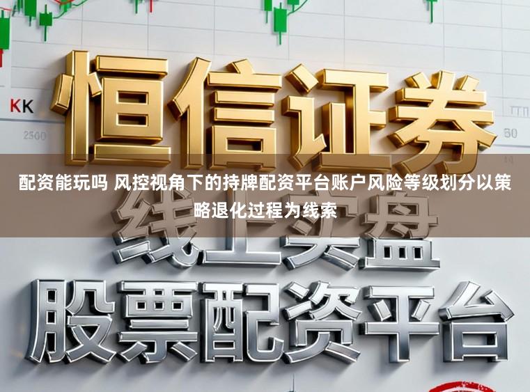 配资能玩吗 风控视角下的持牌配资平台账户风险等级划分以策略退化过程为线索