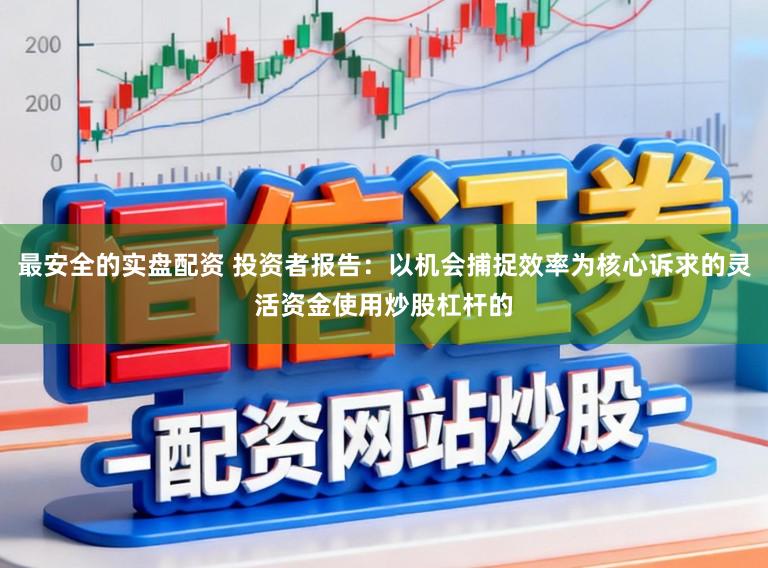 最安全的实盘配资 投资者报告：以机会捕捉效率为核心诉求的灵活资金使用炒股杠杆的