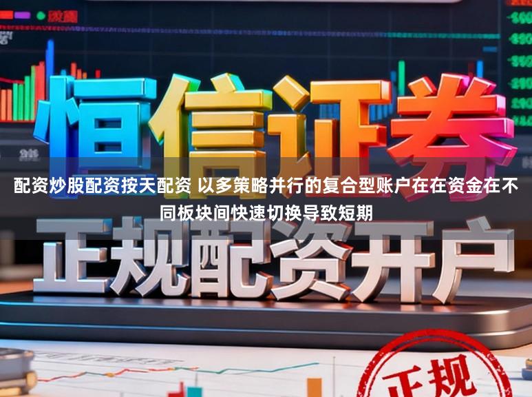 配资炒股配资按天配资 以多策略并行的复合型账户在在资金在不同板块间快速切换导致短期