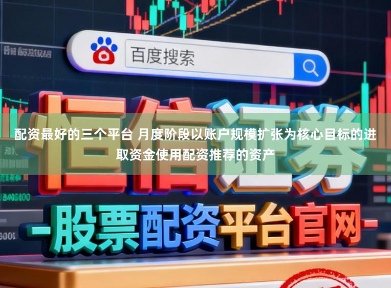配资最好的三个平台 月度阶段以账户规模扩张为核心目标的进取资金使用配资推荐的资产
