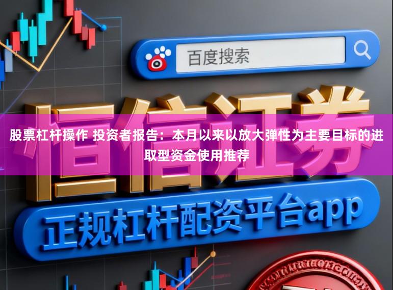 股票杠杆操作 投资者报告：本月以来以放大弹性为主要目标的进取型资金使用推荐