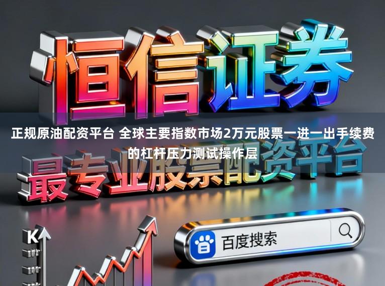 正规原油配资平台 全球主要指数市场2万元股票一进一出手续费的杠杆压力测试操作层