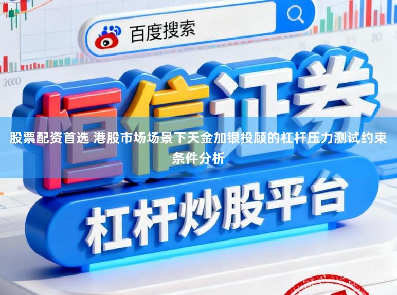 股票配资首选 港股市场场景下天金加银投顾的杠杆压力测试约束条件分析