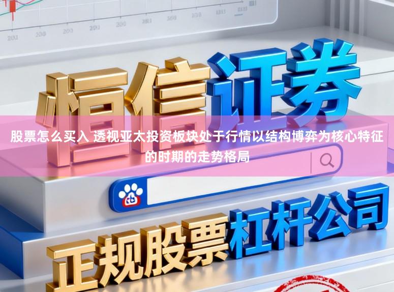 股票怎么买入 透视亚太投资板块处于行情以结构博弈为核心特征的时期的走势格局