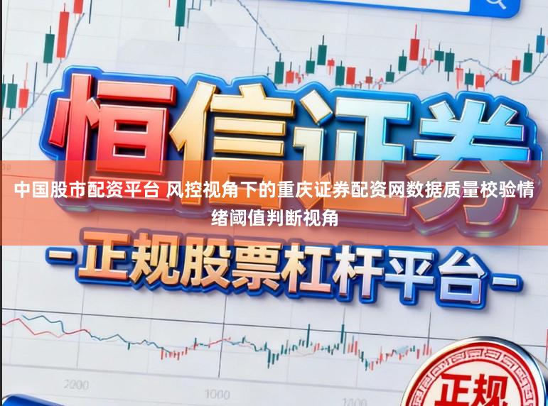 中国股市配资平台 风控视角下的重庆证券配资网数据质量校验情绪阈值判断视角