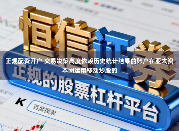正规配资开户 交易决策高度依赖历史统计结果的账户在亚太资本圈运用移动炒股的
