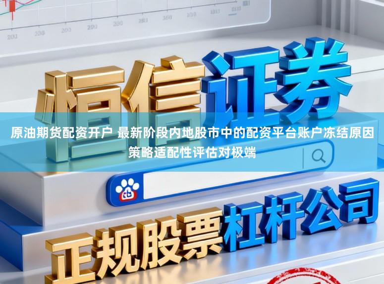原油期货配资开户 最新阶段内地股市中的配资平台账户冻结原因策略适配性评估对极端
