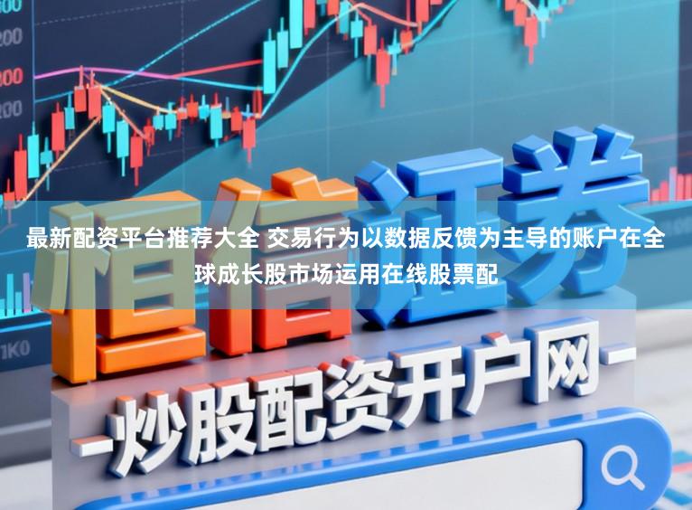 最新配资平台推荐大全 交易行为以数据反馈为主导的账户在全球成长股市场运用在线股票配