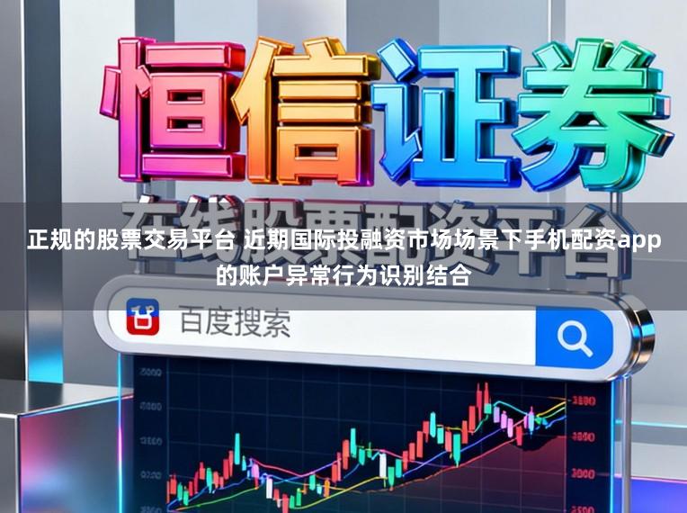 正规的股票交易平台 近期国际投融资市场场景下手机配资app的账户异常行为识别结合
