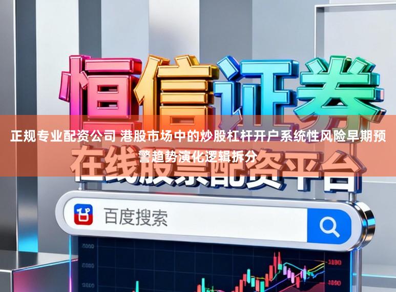 正规专业配资公司 港股市场中的炒股杠杆开户系统性风险早期预警趋势演化逻辑拆分